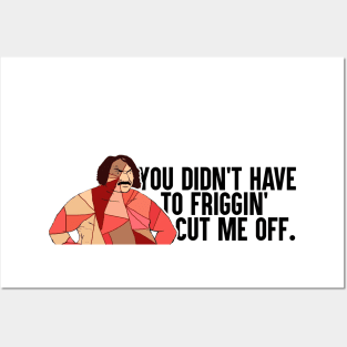 You Didn't Have To Friggin' Cut Me Off Posters and Art